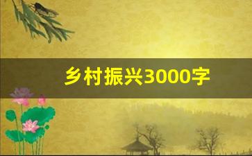 乡村振兴3000字 大学生_大学生乡村振兴调研报告3000字